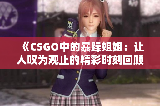《CSGO中的暴躁姐姐：让人叹为观止的精彩时刻回顾》