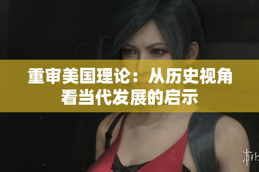 重审美国理论：从历史视角看当代发展的启示