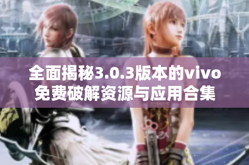 全面揭秘3.0.3版本的vivo免费破解资源与应用合集