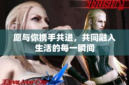愿与你携手共进，共同融入生活的每一瞬间