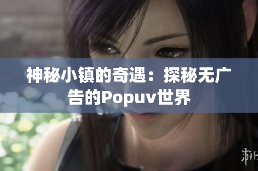 神秘小镇的奇遇：探秘无广告的Popuv世界