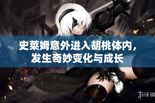 史莱姆意外进入胡桃体内，发生奇妙变化与成长