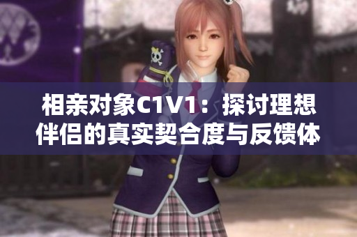 相亲对象C1V1：探讨理想伴侣的真实契合度与反馈体验