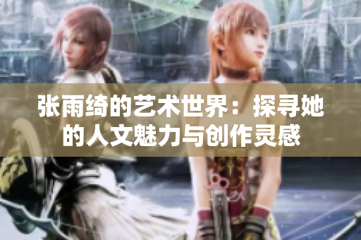 张雨绮的艺术世界：探寻她的人文魅力与创作灵感