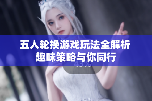 五人轮换游戏玩法全解析 趣味策略与你同行