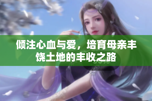 倾注心血与爱，培育母亲丰饶土地的丰收之路