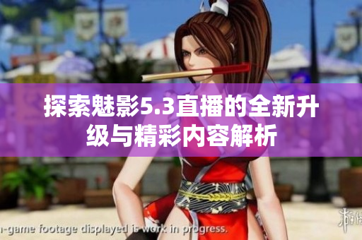 探索魅影5.3直播的全新升级与精彩内容解析