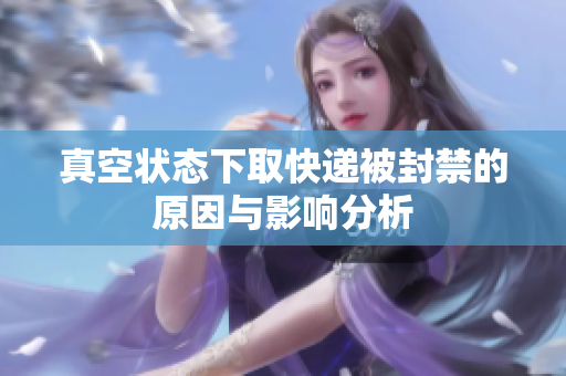 真空状态下取快递被封禁的原因与影响分析