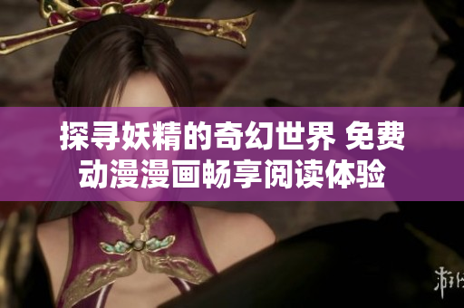 探寻妖精的奇幻世界 免费动漫漫画畅享阅读体验