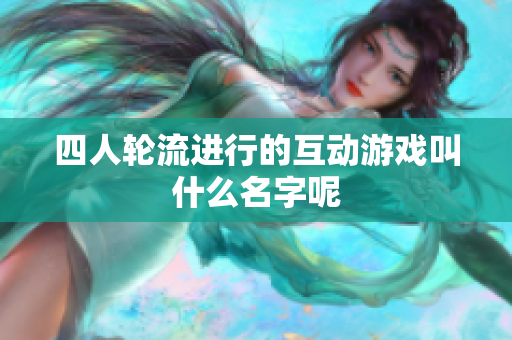 四人轮流进行的互动游戏叫什么名字呢