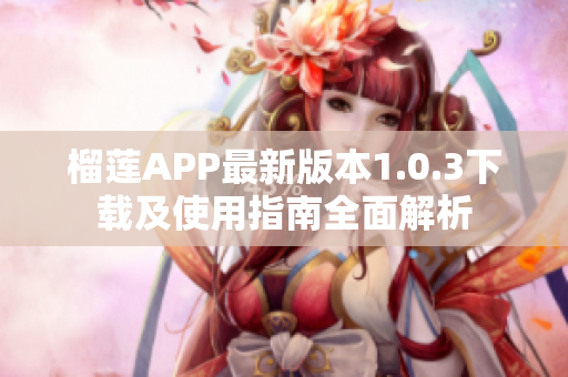 榴莲APP最新版本1.0.3下载及使用指南全面解析