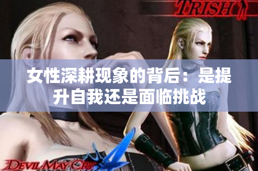 女性深耕现象的背后：是提升自我还是面临挑战