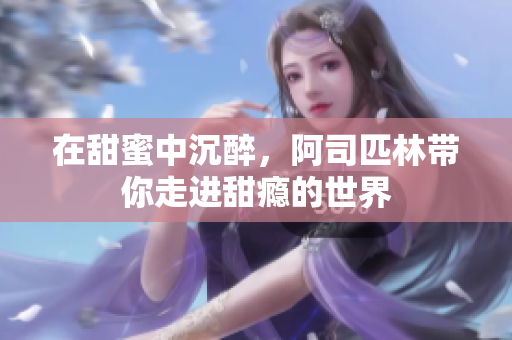 在甜蜜中沉醉，阿司匹林带你走进甜瘾的世界