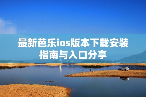 最新芭乐ios版本下载安装指南与入口分享