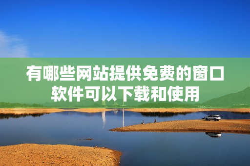 有哪些网站提供免费的窗口软件可以下载和使用