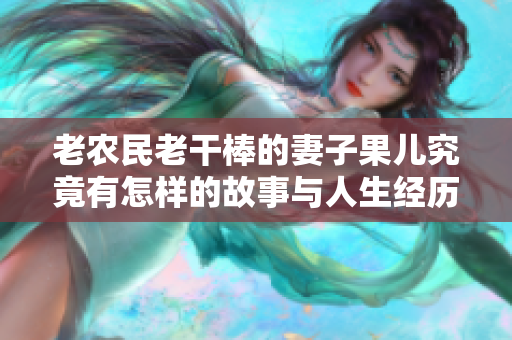 老农民老干棒的妻子果儿究竟有怎样的故事与人生经历