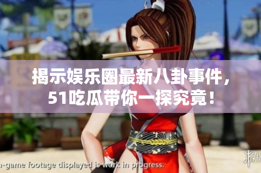 揭示娱乐圈最新八卦事件，51吃瓜带你一探究竟！