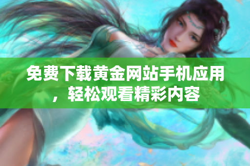 免费下载黄金网站手机应用，轻松观看精彩内容