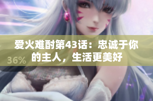 爱火难酎第43话：忠诚于你的主人，生活更美好