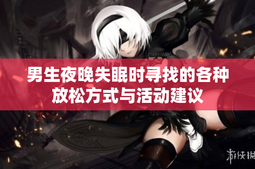 男生夜晚失眠时寻找的各种放松方式与活动建议