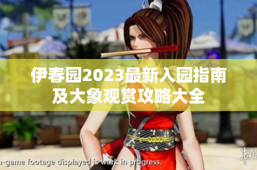伊春园2023最新入园指南及大象观赏攻略大全