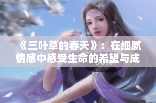 《三叶草的春天》：在细腻情感中感受生命的希望与成长
