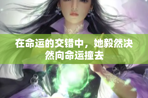 在命运的交错中，她毅然决然向命运撞去