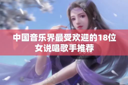 中国音乐界最受欢迎的18位女说唱歌手推荐