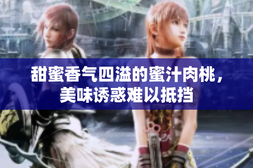 甜蜜香气四溢的蜜汁肉桃，美味诱惑难以抵挡