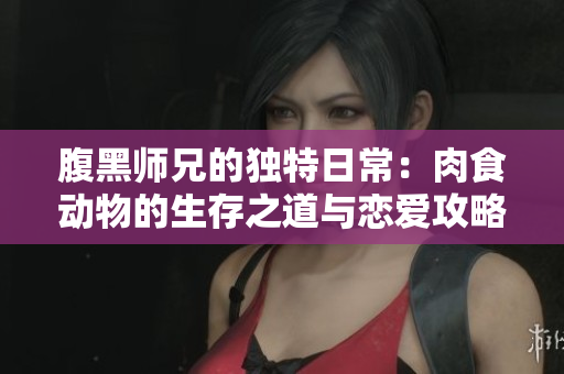 腹黑师兄的独特日常：肉食动物的生存之道与恋爱攻略