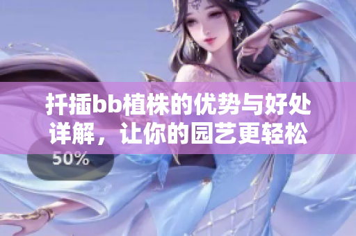 扦插bb植株的优势与好处详解，让你的园艺更轻松