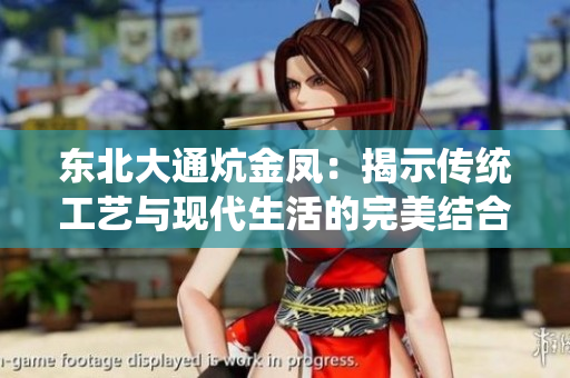 东北大通炕金凤：揭示传统工艺与现代生活的完美结合