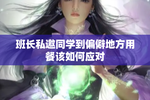 班长私邀同学到偏僻地方用餐该如何应对