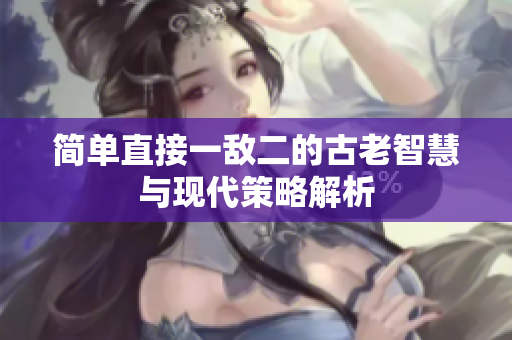 简单直接一敌二的古老智慧与现代策略解析