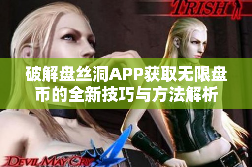 破解盘丝洞APP获取无限盘币的全新技巧与方法解析