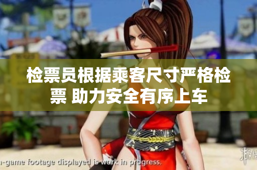 检票员根据乘客尺寸严格检票 助力安全有序上车