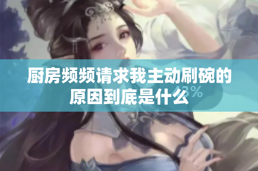 厨房频频请求我主动刷碗的原因到底是什么