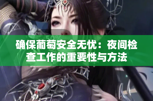 确保葡萄安全无忧：夜间检查工作的重要性与方法