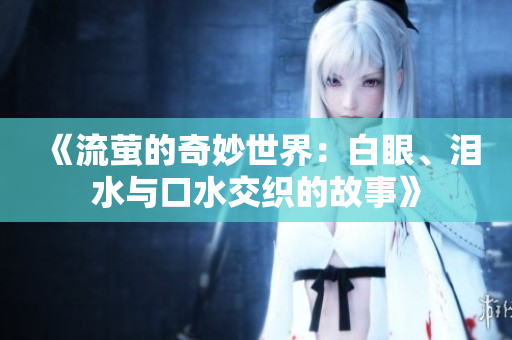《流萤的奇妙世界：白眼、泪水与口水交织的故事》
