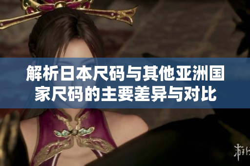 解析日本尺码与其他亚洲国家尺码的主要差异与对比