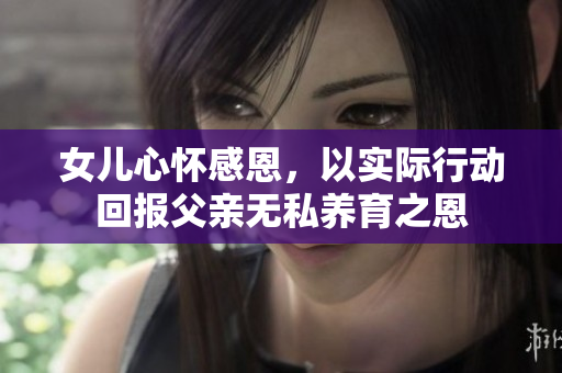 女儿心怀感恩，以实际行动回报父亲无私养育之恩