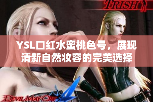 YSL口红水蜜桃色号，展现清新自然妆容的完美选择