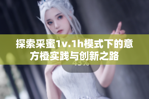 探索采蜜1v.1h模式下的意方橙实践与创新之路