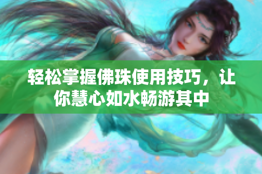 轻松掌握佛珠使用技巧，让你慧心如水畅游其中