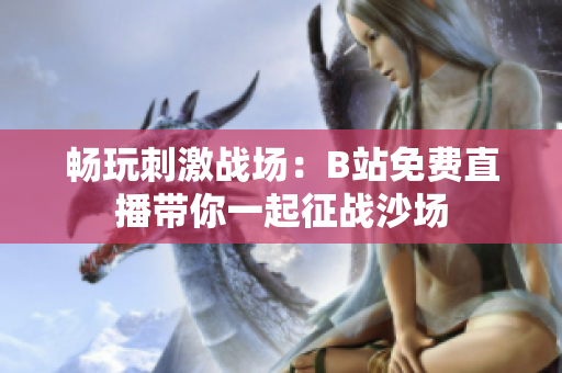 畅玩刺激战场：B站免费直播带你一起征战沙场