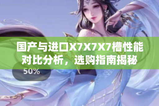 国产与进口X7X7X7槽性能对比分析，选购指南揭秘