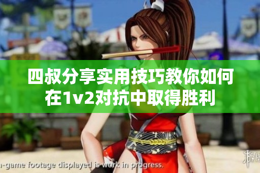 四叔分享实用技巧教你如何在1v2对抗中取得胜利