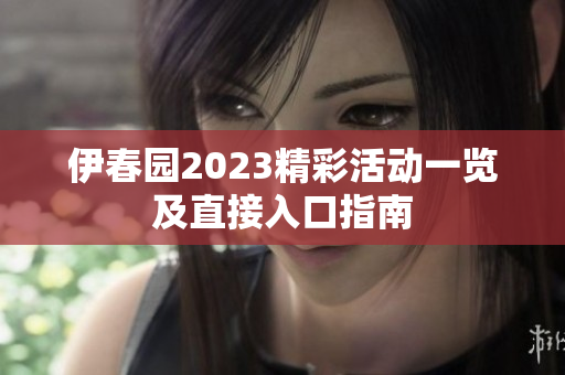 伊春园2023精彩活动一览及直接入口指南