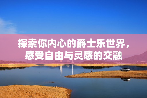 探索你内心的爵士乐世界，感受自由与灵感的交融