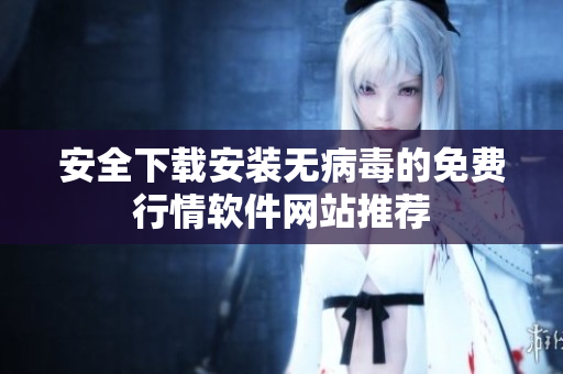 安全下载安装无病毒的免费行情软件网站推荐